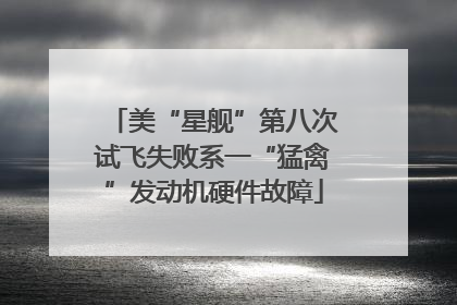 美“星舰”第八次试飞失败系一“猛禽”发动机硬件故障