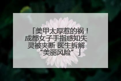 美甲太厚惹的祸！成都女子手指感知失灵被夹断 医生拆解“美丽风险”