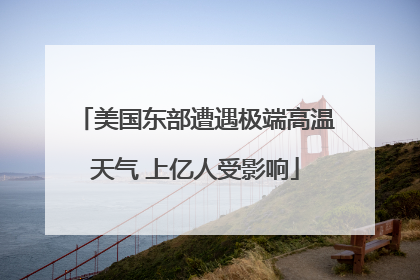 美国东部遭遇极端高温天气 上亿人受影响