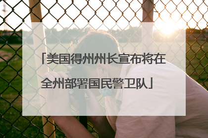 美国得州州长宣布将在全州部署国民警卫队