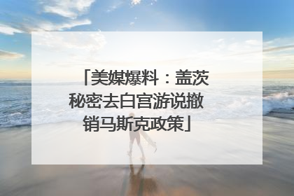 美媒爆料：盖茨秘密去白宫游说撤销马斯克政策