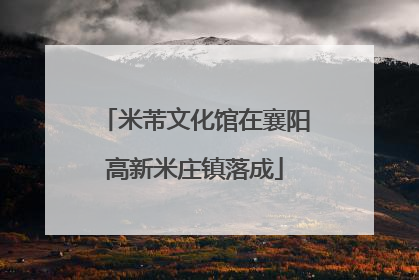 米芾文化馆在襄阳高新米庄镇落成