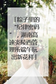 粽子里的“纪律密码”，湖南高速炎陵西管理所端午玩出新花样