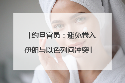 约旦官员：避免卷入伊朗与以色列间冲突