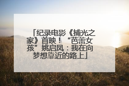 纪录电影《捕光之家》首映！“芭蕾女孩”姚启凤：我在向梦想靠近的路上