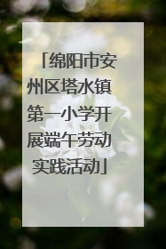绵阳市安州区塔水镇第一小学开展端午劳动实践活动