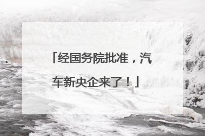 经国务院批准，汽车新央企来了！