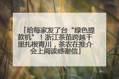 给每家发了台“绿色提款机”！浙江茶苗跨越千里扎根青川，茶农在推介会上阅读感谢信