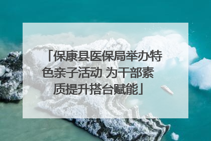 保康县医保局举办特色亲子活动 为干部素质提升搭台赋能