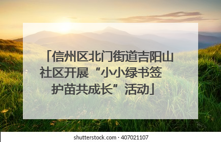 信州区北门街道吉阳山社区开展“小小绿书签 护苗共成长”活动