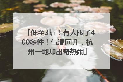 低至3折！有人囤了400多件！气温回升，杭州一地却出奇热闹