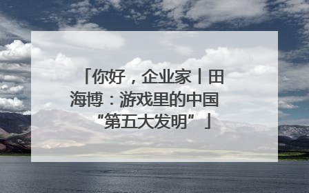 你好，企业家丨田海博：游戏里的中国“第五大发明”