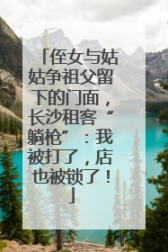 侄女与姑姑争祖父留下的门面，长沙租客“躺枪”：我被打了，店也被锁了！