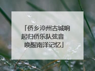 侨乡漳州古城响起归侨乐队弦音 唤醒南洋记忆