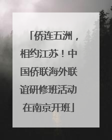 侨连五洲，相约江苏！中国侨联海外联谊研修班活动在南京开班