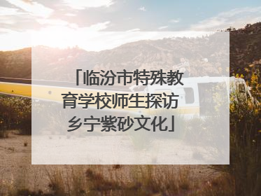 临汾市特殊教育学校师生探访乡宁紫砂文化