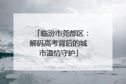 临汾市尧都区：解码高考背后的城市温情守护
