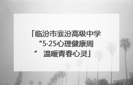 临汾市襄汾高级中学“5·25心理健康周” 温暖青春心灵