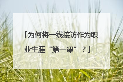 为何将一线接访作为职业生涯“第一课”？