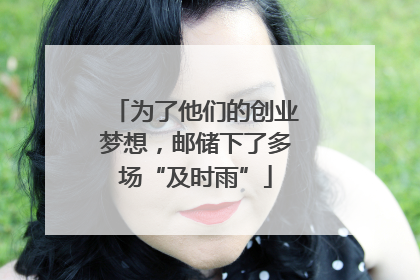 为了他们的创业梦想，邮储下了多场“及时雨”