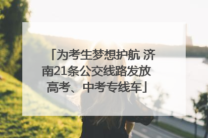为考生梦想护航 济南21条公交线路发放高考、中考专线车