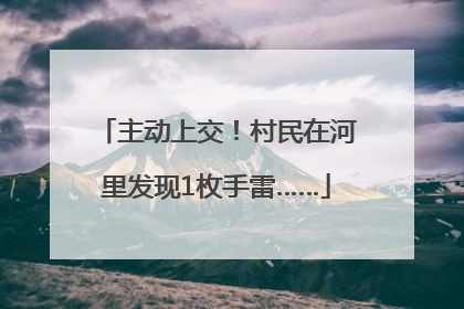 主动上交！村民在河里发现1枚手雷……