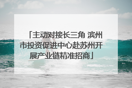 主动对接长三角 滨州市投资促进中心赴苏州开展产业链精准招商