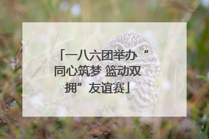 一八六团举办“同心筑梦 篮动双拥”友谊赛