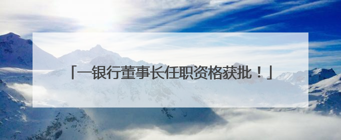 一银行董事长任职资格获批！