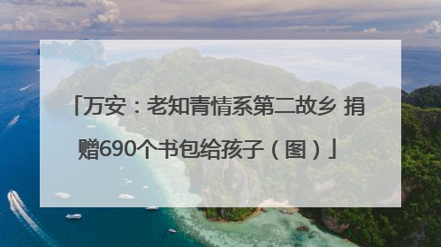 万安：老知青情系第二故乡 捐赠690个书包给孩子（图）