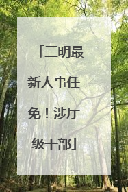 三明最新人事任免！涉厅级干部