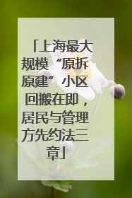 上海最大规模“原拆原建”小区回搬在即，居民与管理方先约法三章