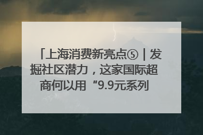 上海消费新亮点⑤｜发掘社区潜力，这家国际超商何以用“9.9元系列”撬动本土市场？