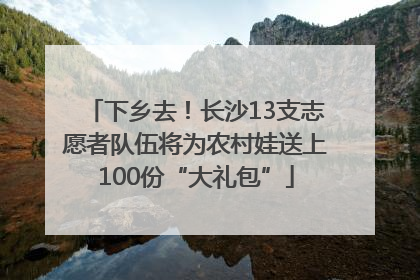 下乡去！长沙13支志愿者队伍将为农村娃送上100份“大礼包”
