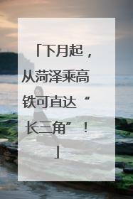 下月起，从菏泽乘高铁可直达“长三角”！