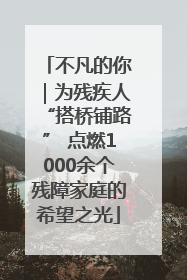 不凡的你｜为残疾人“搭桥铺路” 点燃1000余个残障家庭的希望之光