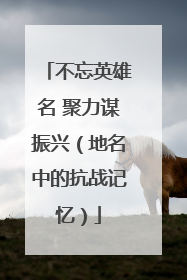 不忘英雄名 聚力谋振兴（地名中的抗战记忆）