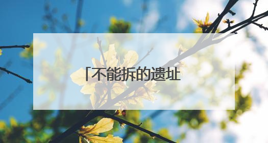 不能拆的遗址 不能断的文脉