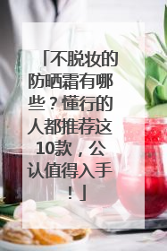 不脱妆的防晒霜有哪些？懂行的人都推荐这10款，公认值得入手！