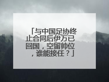 与中国足协终止合同后伊万已回国，空留帅位，谁能接任？