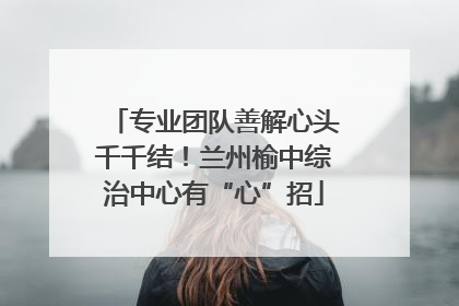 专业团队善解心头千千结！兰州榆中综治中心有“心”招