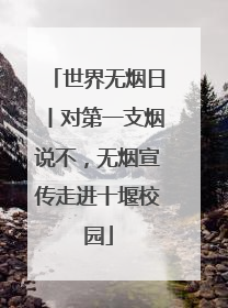 世界无烟日丨对第一支烟说不，无烟宣传走进十堰校园