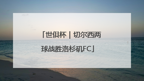 世俱杯｜切尔西两球战胜洛杉矶FC