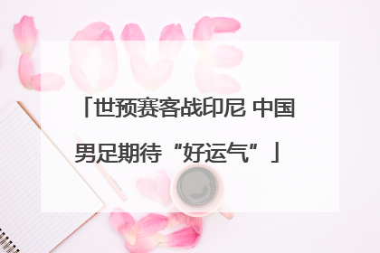 世预赛客战印尼 中国男足期待“好运气”