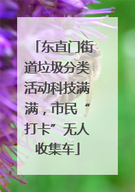 东直门街道垃圾分类活动科技满满，市民“打卡”无人收集车
