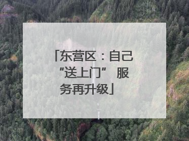 东营区：自己“送上门” 服务再升级