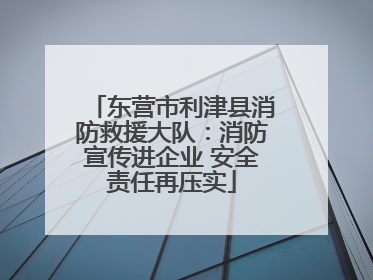 东营市利津县消防救援大队：消防宣传进企业 安全责任再压实