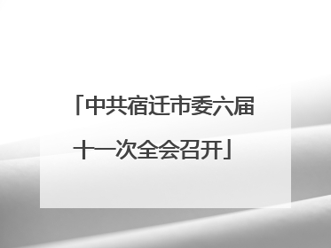 中共宿迁市委六届十一次全会召开