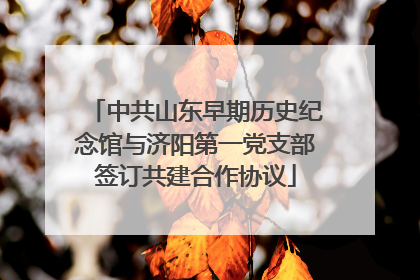 中共山东早期历史纪念馆与济阳第一党支部签订共建合作协议