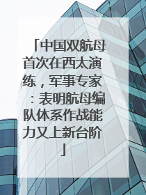 中国双航母首次在西太演练，军事专家：表明航母编队体系作战能力又上新台阶